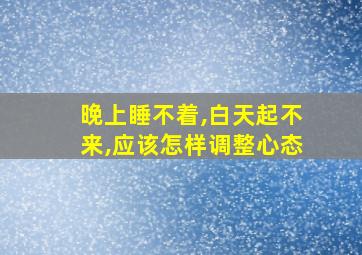 晚上睡不着,白天起不来,应该怎样调整心态