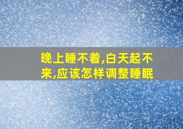 晚上睡不着,白天起不来,应该怎样调整睡眠