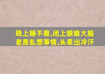 晚上睡不着,闭上眼睛大脑老是乱想事情,头晕出冷汗