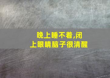 晚上睡不着,闭上眼睛脑子很清醒