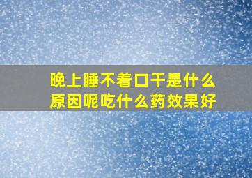 晚上睡不着口干是什么原因呢吃什么药效果好