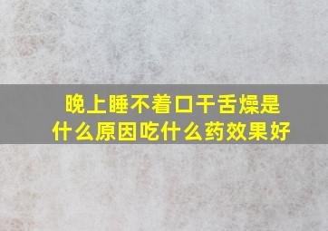 晚上睡不着口干舌燥是什么原因吃什么药效果好