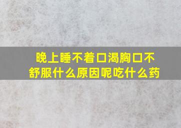 晚上睡不着口渴胸口不舒服什么原因呢吃什么药