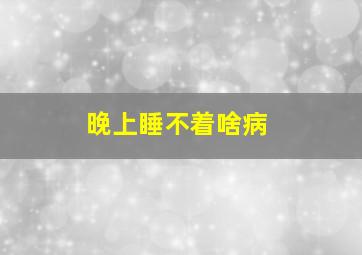 晚上睡不着啥病