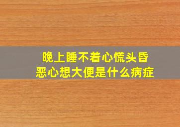 晚上睡不着心慌头昏恶心想大便是什么病症