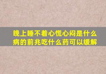 晚上睡不着心慌心闷是什么病的前兆吃什么药可以缓解