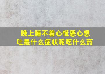 晚上睡不着心慌恶心想吐是什么症状呢吃什么药