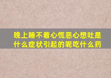 晚上睡不着心慌恶心想吐是什么症状引起的呢吃什么药