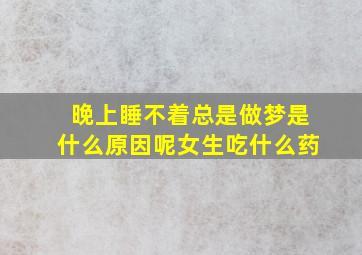 晚上睡不着总是做梦是什么原因呢女生吃什么药