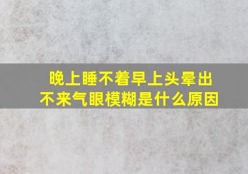 晚上睡不着早上头晕出不来气眼模糊是什么原因