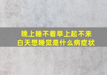 晚上睡不着早上起不来白天想睡觉是什么病症状