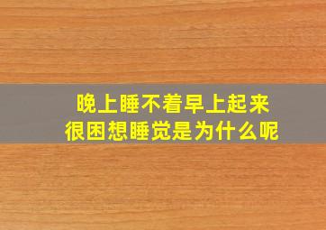 晚上睡不着早上起来很困想睡觉是为什么呢