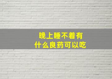 晚上睡不着有什么良药可以吃