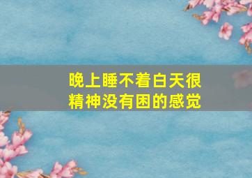 晚上睡不着白天很精神没有困的感觉