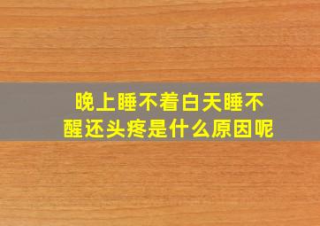 晚上睡不着白天睡不醒还头疼是什么原因呢