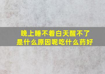 晚上睡不着白天醒不了是什么原因呢吃什么药好