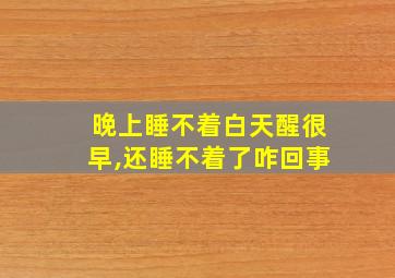 晚上睡不着白天醒很早,还睡不着了咋回事