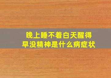 晚上睡不着白天醒得早没精神是什么病症状