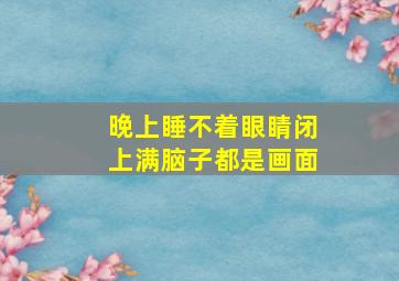 晚上睡不着眼睛闭上满脑子都是画面