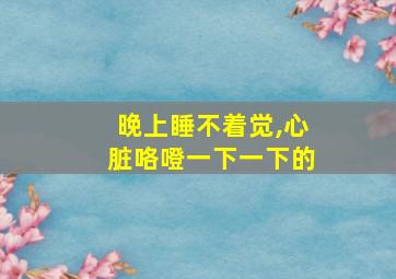晚上睡不着觉,心脏咯噔一下一下的