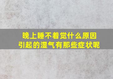 晚上睡不着觉什么原因引起的湿气有那些症状呢