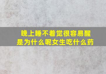 晚上睡不着觉很容易醒是为什么呢女生吃什么药