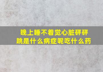 晚上睡不着觉心脏砰砰跳是什么病症呢吃什么药