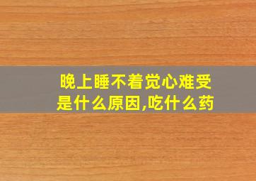 晚上睡不着觉心难受是什么原因,吃什么药