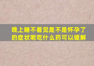 晚上睡不着觉是不是怀孕了的症状呢吃什么药可以缓解