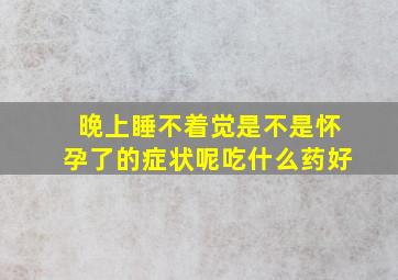 晚上睡不着觉是不是怀孕了的症状呢吃什么药好