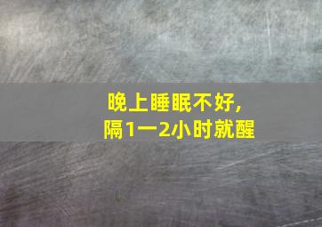 晚上睡眠不好,隔1一2小时就醒