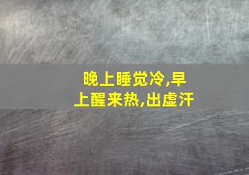 晚上睡觉冷,早上醒来热,出虚汗