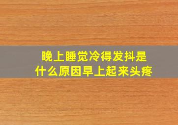 晚上睡觉冷得发抖是什么原因早上起来头疼