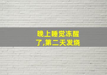 晚上睡觉冻醒了,第二天发烧