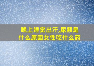 晚上睡觉出汗,尿频是什么原因女性吃什么药