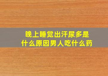 晚上睡觉出汗尿多是什么原因男人吃什么药