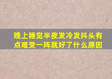 晚上睡觉半夜发冷发抖头有点难受一阵就好了什么原因