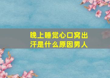 晚上睡觉心口窝出汗是什么原因男人