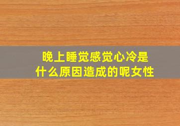 晚上睡觉感觉心冷是什么原因造成的呢女性