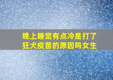 晚上睡觉有点冷是打了狂犬疫苗的原因吗女生