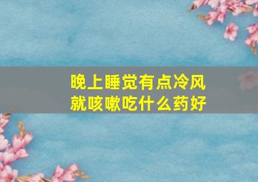 晚上睡觉有点冷风就咳嗽吃什么药好