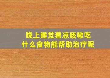 晚上睡觉着凉咳嗽吃什么食物能帮助治疗呢