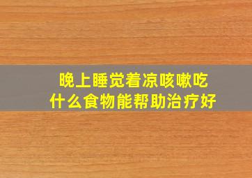 晚上睡觉着凉咳嗽吃什么食物能帮助治疗好