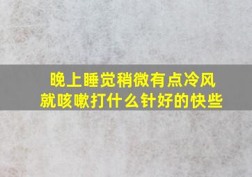 晚上睡觉稍微有点冷风就咳嗽打什么针好的快些