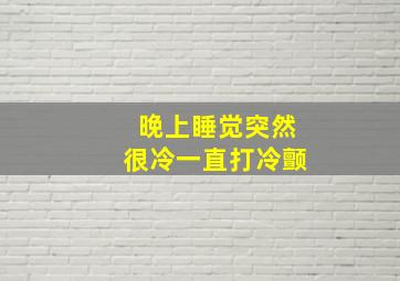 晚上睡觉突然很冷一直打冷颤