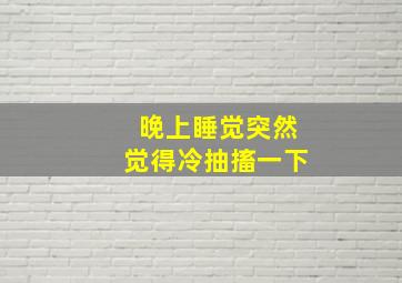 晚上睡觉突然觉得冷抽搐一下