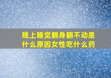 晚上睡觉翻身翻不动是什么原因女性吃什么药