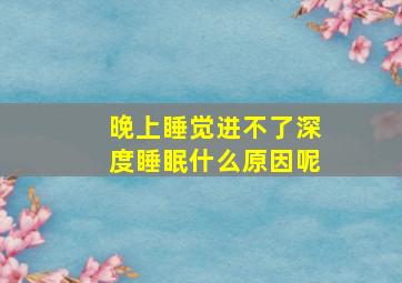 晚上睡觉进不了深度睡眠什么原因呢