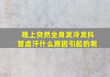 晚上突然全身发冷发抖冒虚汗什么原因引起的呢