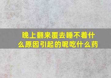 晚上翻来覆去睡不着什么原因引起的呢吃什么药